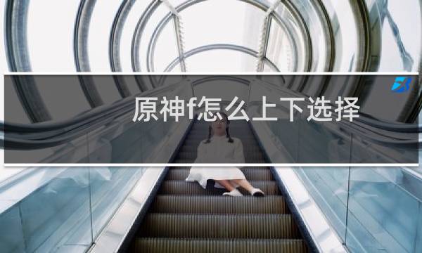 原神f怎么上下选择