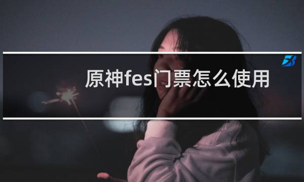 原神fes门票怎么使用