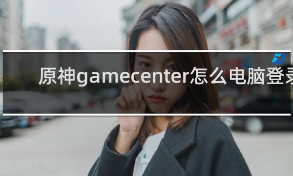 原神gamecenter怎么电脑登录