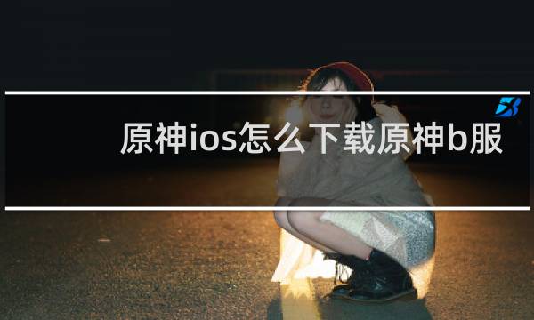 原神ios怎么下载原神b服