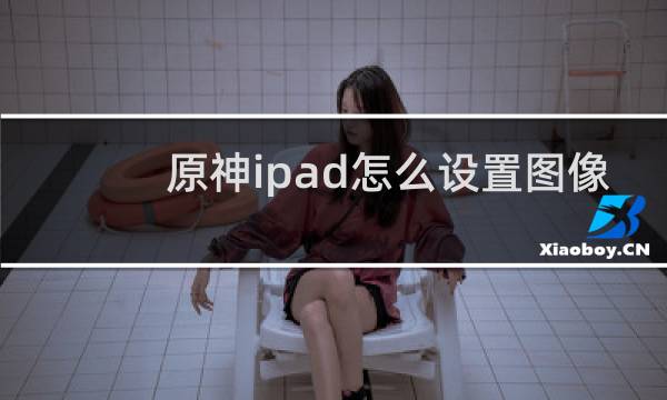 原神ipad怎么设置图像
