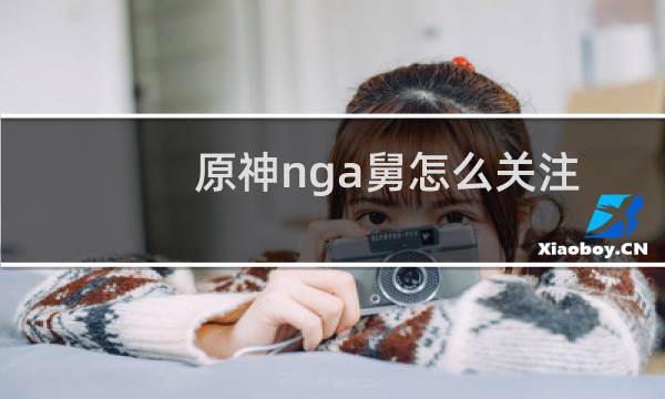 原神nga舅怎么关注