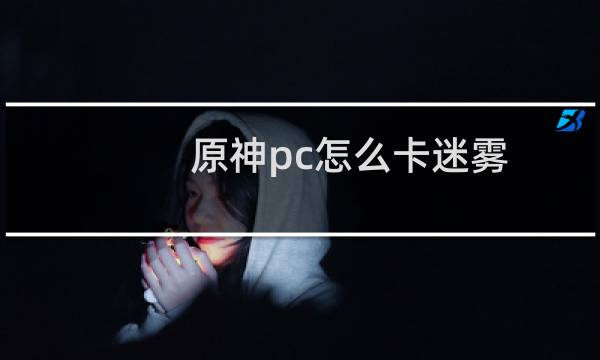 原神pc怎么卡迷雾