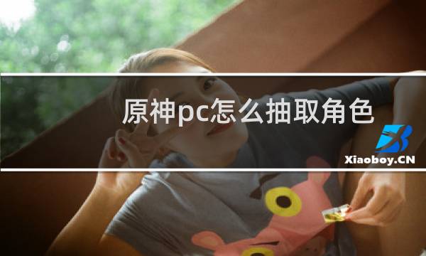 原神pc怎么抽取角色