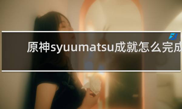 原神syuumatsu成就怎么完成