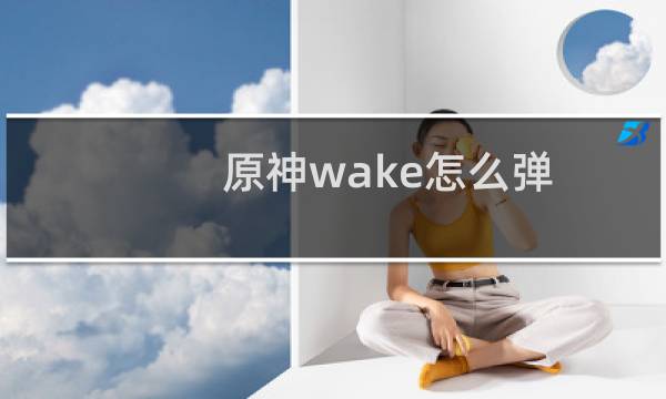原神wake怎么弹