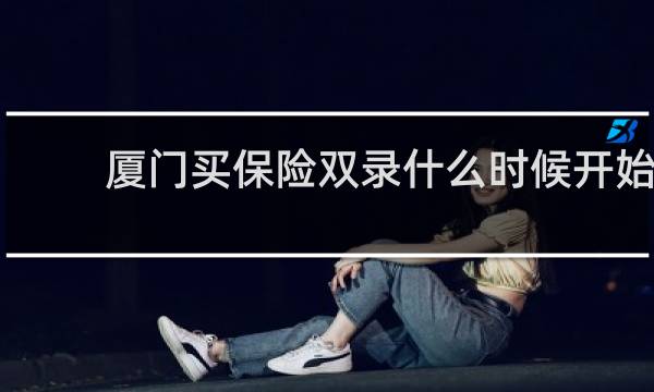 厦门买保险双录什么时候开始