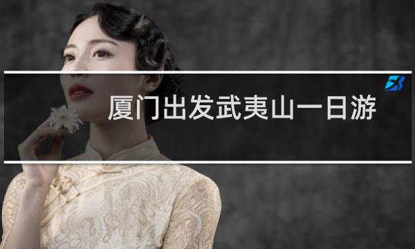 厦门出发武夷山一日游