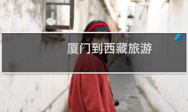 厦门到西藏旅游