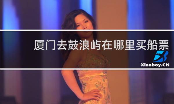 厦门去鼓浪屿在哪里买船票