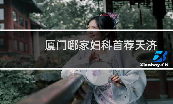 厦门哪家妇科首荐天济