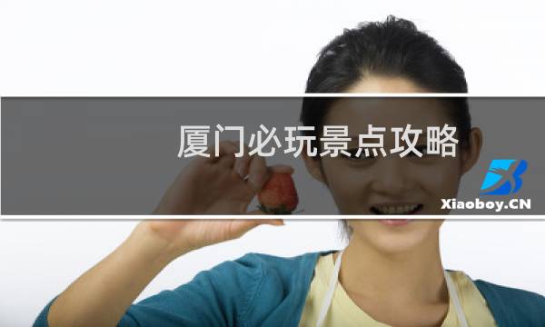 廈門必玩景點(diǎn)攻略