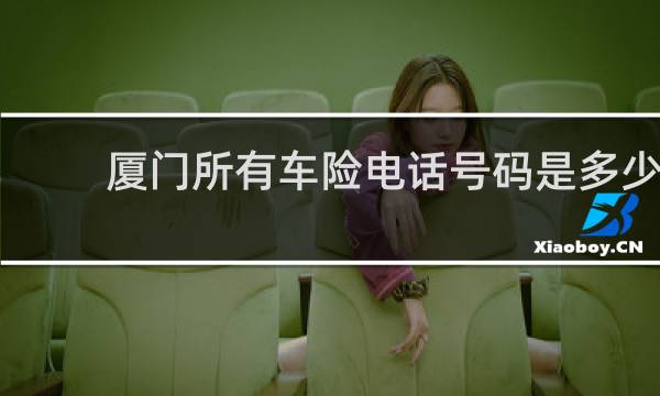 厦门所有车险电话号码是多少