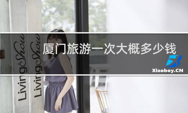 厦门旅游一次大概多少钱