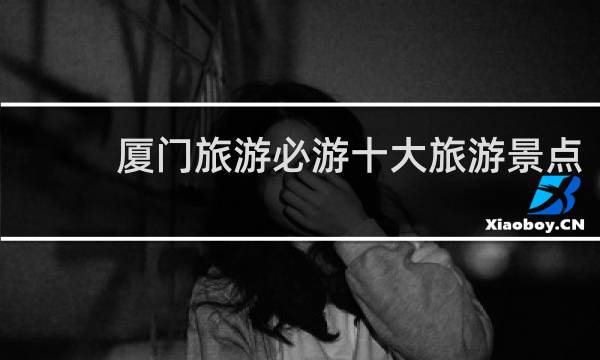 厦门旅游必游十大旅游景点