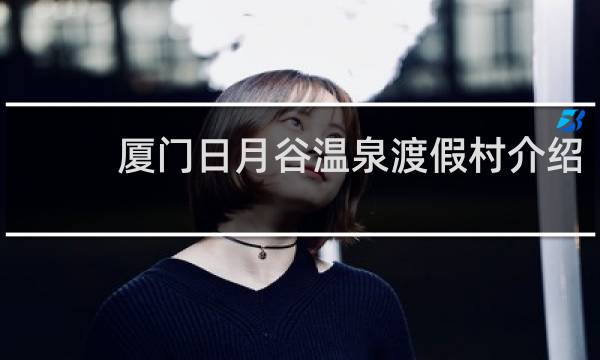 厦门日月谷温泉渡假村介绍