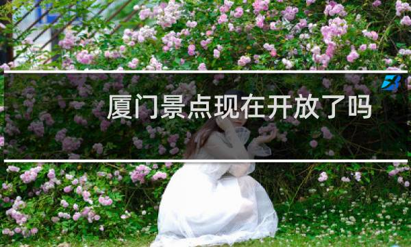 廈門景點(diǎn)現(xiàn)在開放了嗎