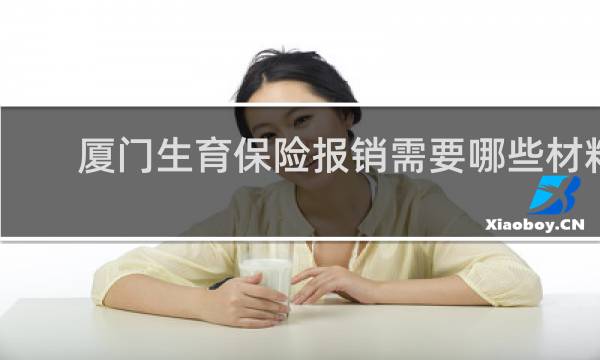 厦门生育保险报销需要哪些材料