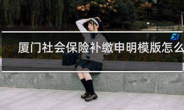 厦门社会保险补缴申明模版怎么写