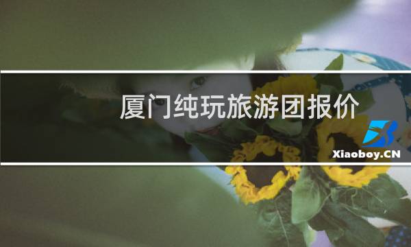 厦门纯玩旅游团报价