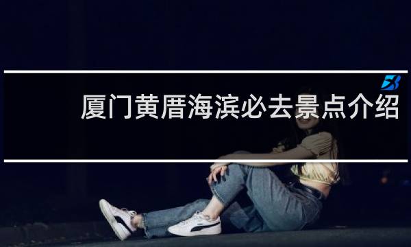 厦门黄厝海滨必去景点介绍