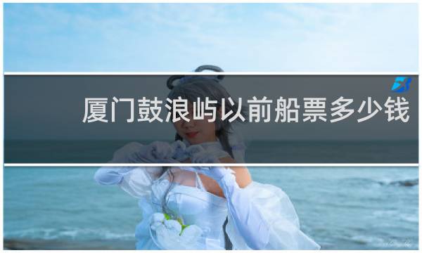 厦门鼓浪屿以前船票多少钱
