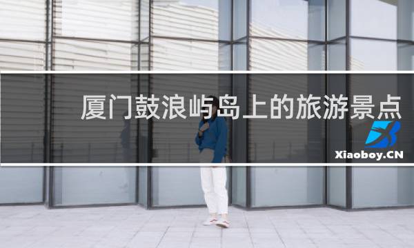 厦门鼓浪屿岛上的旅游景点