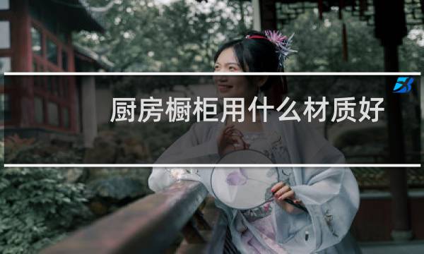厨房橱柜用什么材质好