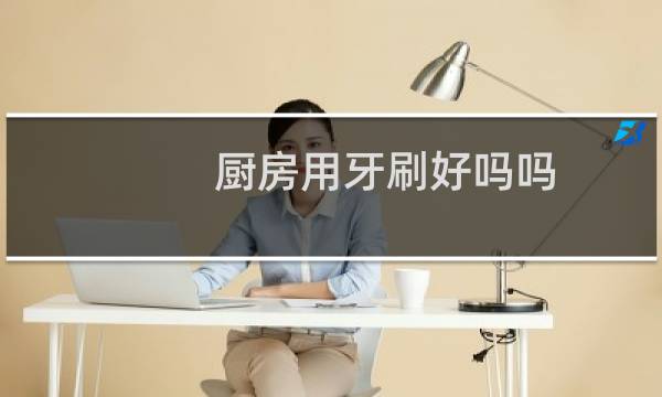 厨房用牙刷好吗吗