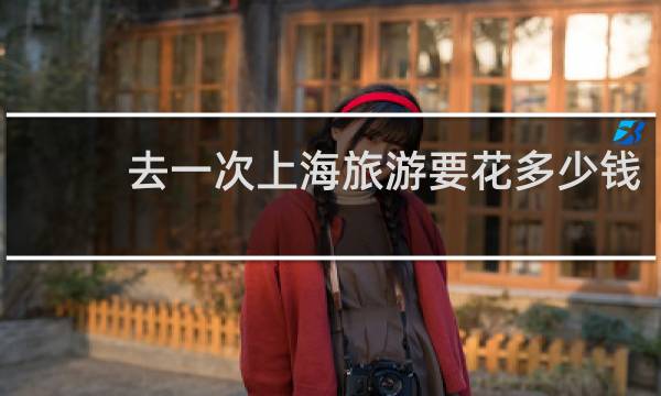 去一次上海旅游要花多少钱