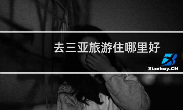去三亚旅游住哪里好