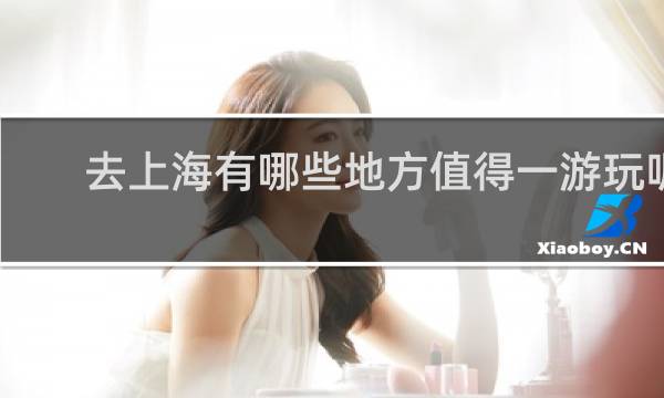 去上海有哪些地方值得一游玩呢