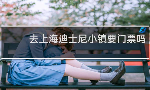 去上海迪士尼小镇要门票吗