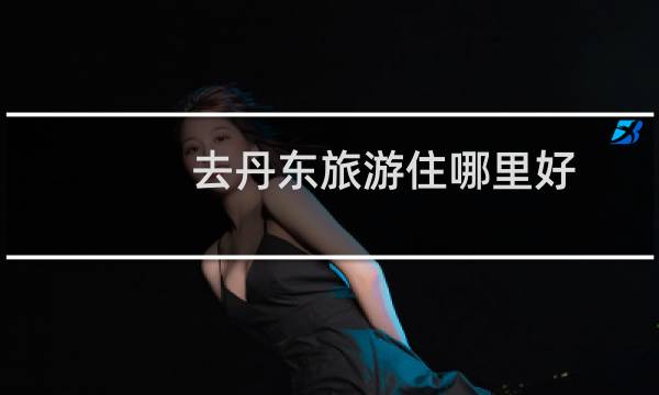 去丹东旅游住哪里好