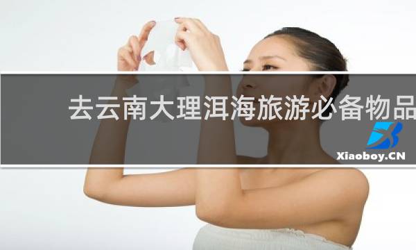 去云南大理洱海旅游必备物品