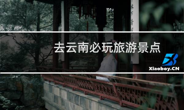 去云南必玩旅游景点