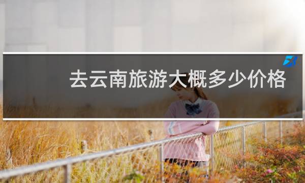 去云南旅游大概多少价格