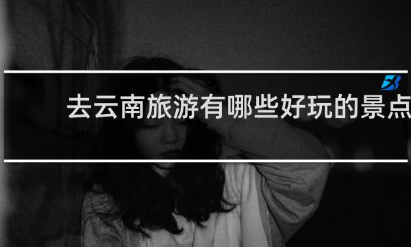 去云南旅游有哪些好玩的景点