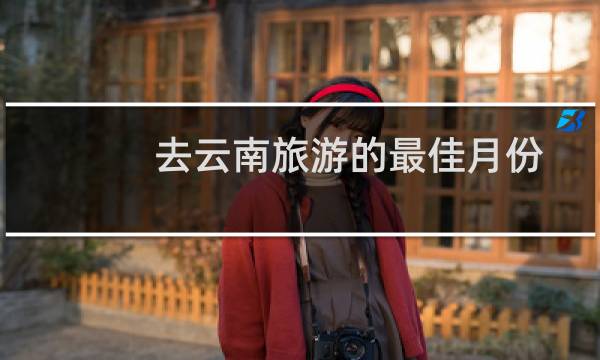 去云南旅游的最佳月份