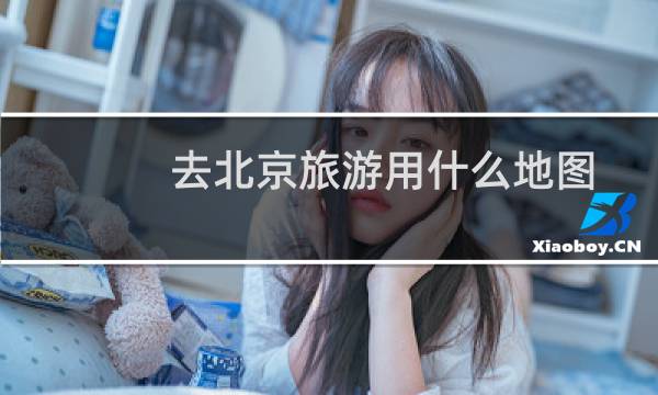 去北京旅游用什么地图