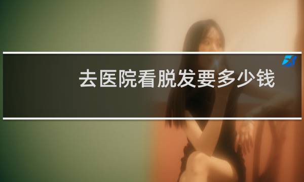 去医院看脱发要多少钱
