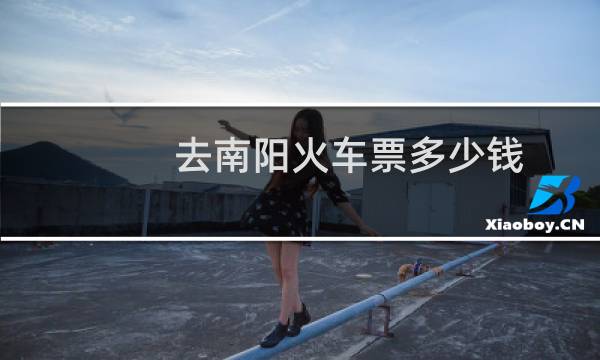 去南阳火车票多少钱