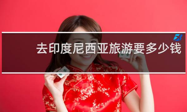 去印度尼西亚旅游要多少钱