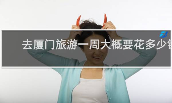去厦门旅游一周大概要花多少钱