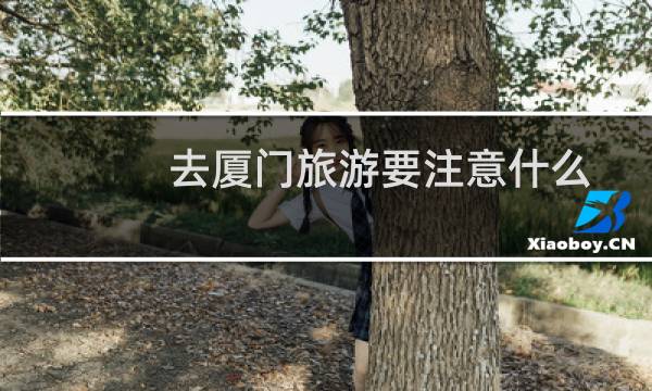 去厦门旅游要注意什么