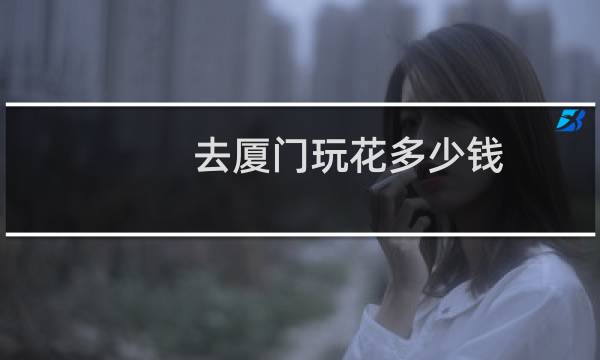 去厦门玩花多少钱