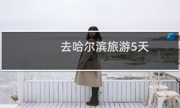 去哈尔滨旅游5天