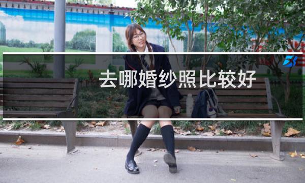 去哪婚纱照比较好