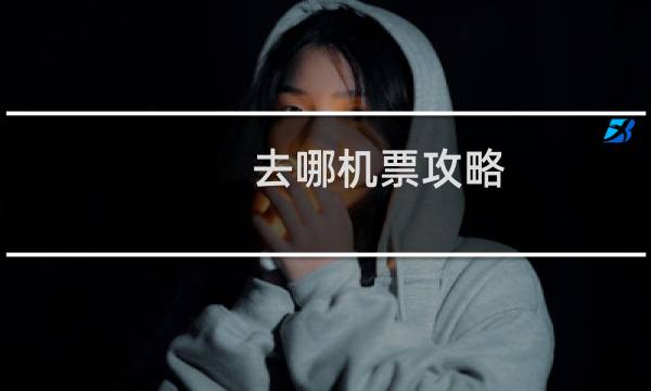 去哪机票攻略