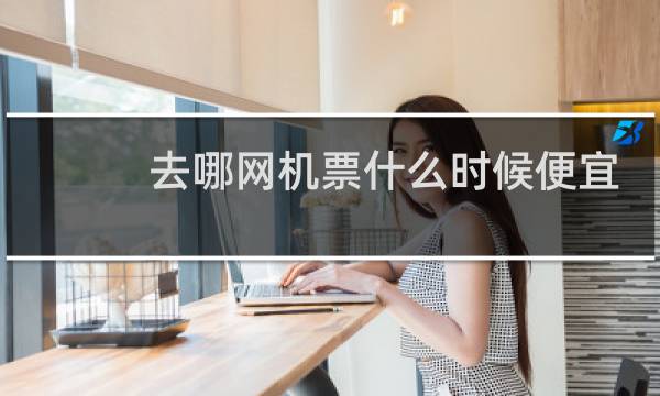 去哪网机票什么时候便宜